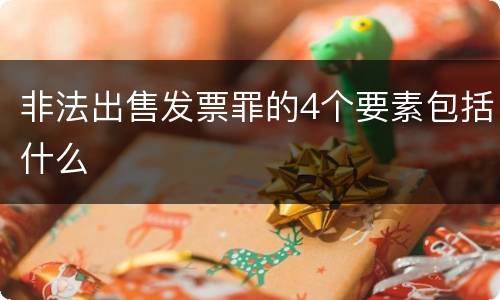 非法出售发票罪的4个要素包括什么