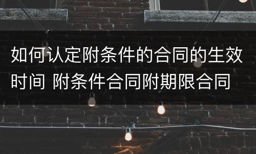 如何认定附条件的合同的生效时间 附条件合同附期限合同