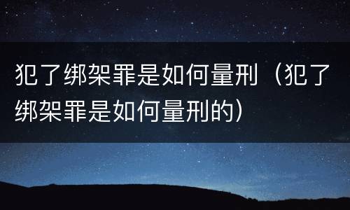 犯了绑架罪是如何量刑（犯了绑架罪是如何量刑的）