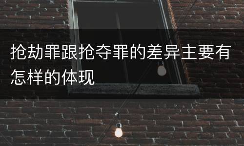 抢劫罪跟抢夺罪的差异主要有怎样的体现