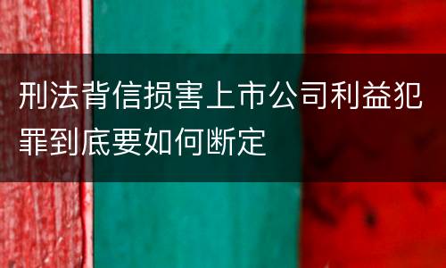 刑法背信损害上市公司利益犯罪到底要如何断定