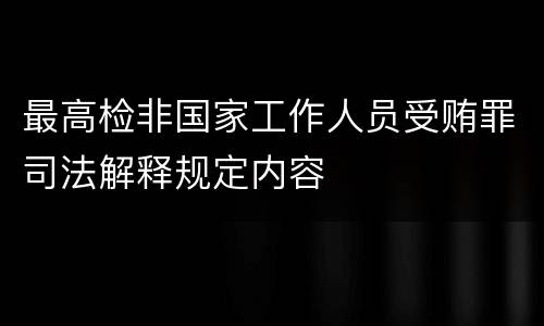 最高检非国家工作人员受贿罪司法解释规定内容