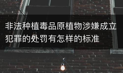 非法种植毒品原植物涉嫌成立犯罪的处罚有怎样的标准