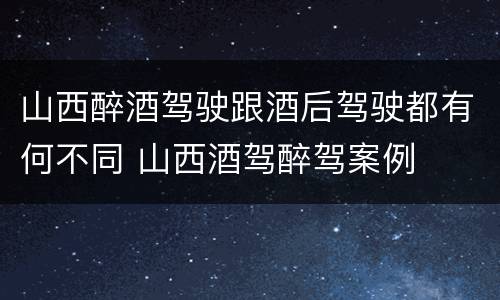 山西醉酒驾驶跟酒后驾驶都有何不同 山西酒驾醉驾案例