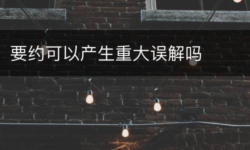 要约可以产生重大误解吗