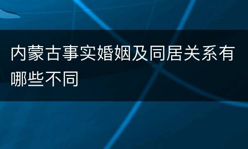 内蒙古事实婚姻及同居关系有哪些不同