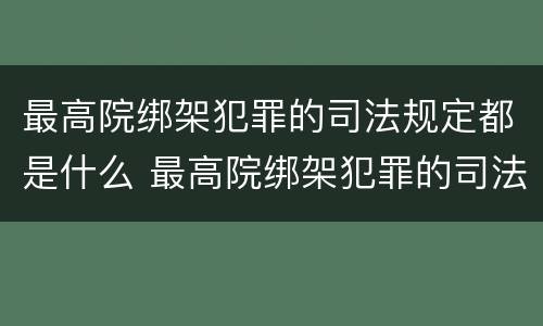 最高院绑架犯罪的司法规定都是什么 最高院绑架犯罪的司法规定都是什么条款