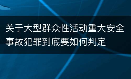 关于大型群众性活动重大安全事故犯罪到底要如何判定