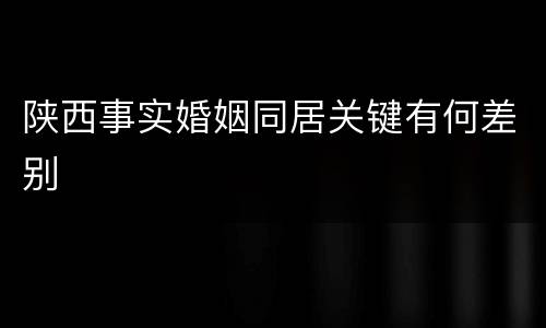 陕西事实婚姻同居关键有何差别