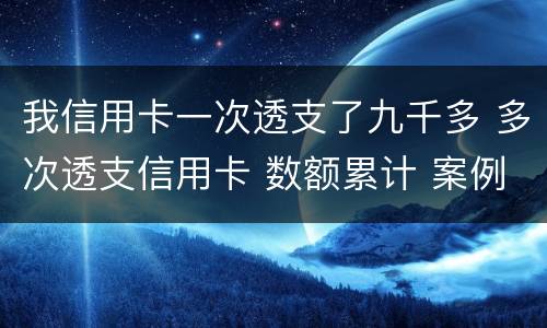 我信用卡一次透支了九千多 多次透支信用卡 数额累计 案例