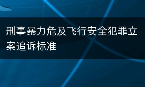 刑事暴力危及飞行安全犯罪立案追诉标准