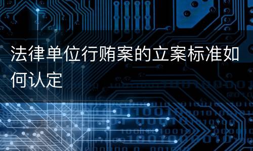 法律单位行贿案的立案标准如何认定