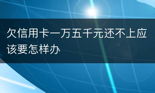 欠信用卡一万五千元还不上应该要怎样办