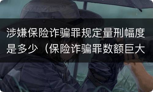 涉嫌保险诈骗罪规定量刑幅度是多少（保险诈骗罪数额巨大量刑标准）