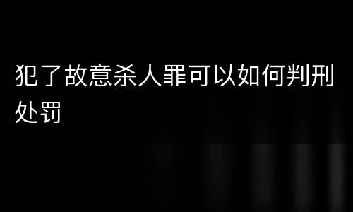 犯了故意杀人罪可以如何判刑处罚