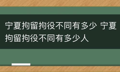 宁夏拘留拘役不同有多少 宁夏拘留拘役不同有多少人