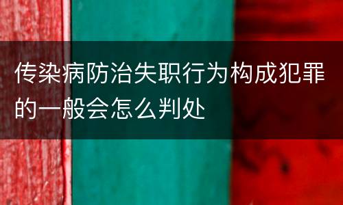 传染病防治失职行为构成犯罪的一般会怎么判处