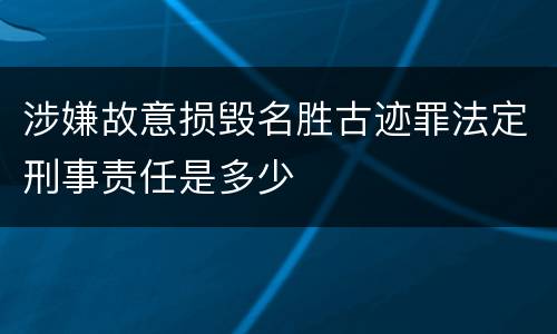 涉嫌故意损毁名胜古迹罪法定刑事责任是多少