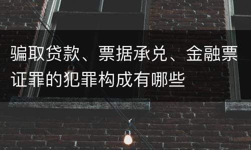 骗取贷款、票据承兑、金融票证罪的犯罪构成有哪些