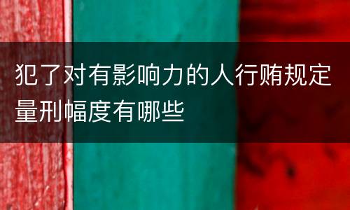 犯了对有影响力的人行贿规定量刑幅度有哪些