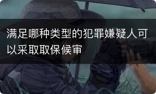 满足哪种类型的犯罪嫌疑人可以采取取保候审
