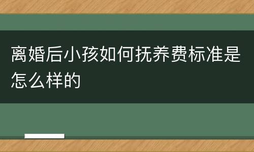 离婚后小孩如何抚养费标准是怎么样的