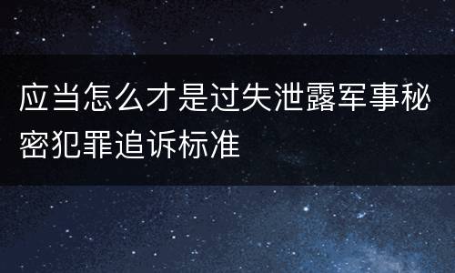 应当怎么才是过失泄露军事秘密犯罪追诉标准