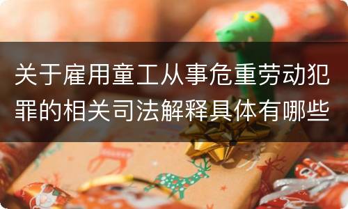 关于雇用童工从事危重劳动犯罪的相关司法解释具体有哪些