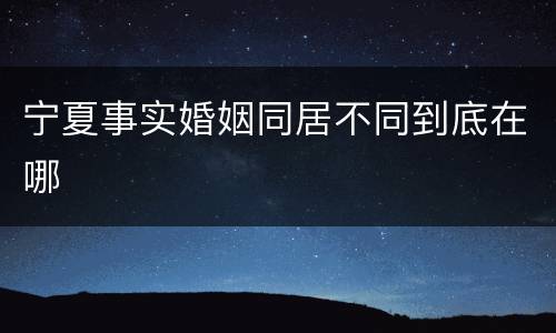 宁夏事实婚姻同居不同到底在哪
