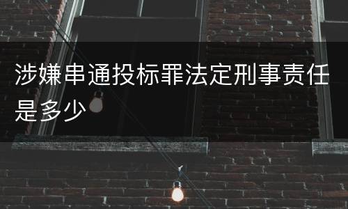 涉嫌串通投标罪法定刑事责任是多少