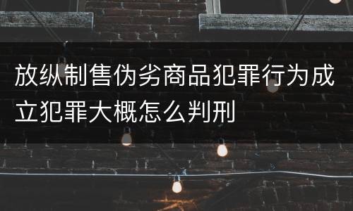 放纵制售伪劣商品犯罪行为成立犯罪大概怎么判刑