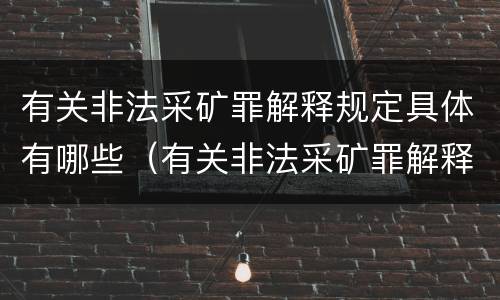 有关非法采矿罪解释规定具体有哪些（有关非法采矿罪解释规定具体有哪些情形）