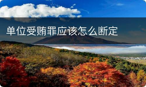 单位受贿罪应该怎么断定