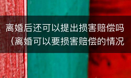 离婚后还可以提出损害赔偿吗（离婚可以要损害赔偿的情况）