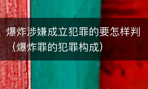爆炸涉嫌成立犯罪的要怎样判（爆炸罪的犯罪构成）