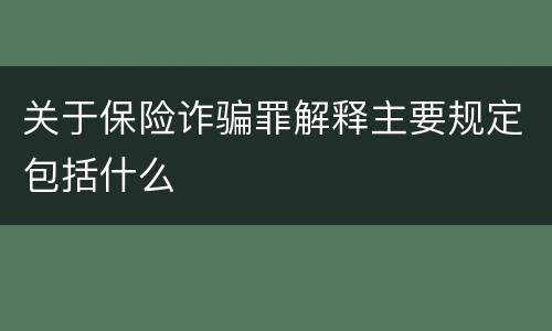 关于保险诈骗罪解释主要规定包括什么