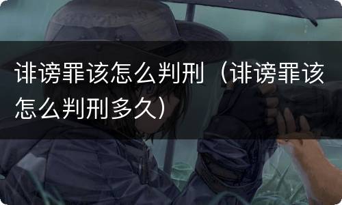 诽谤罪该怎么判刑（诽谤罪该怎么判刑多久）