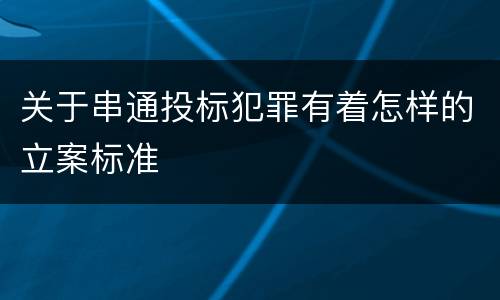 关于串通投标犯罪有着怎样的立案标准