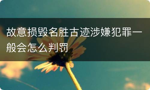 故意损毁名胜古迹涉嫌犯罪一般会怎么判罚