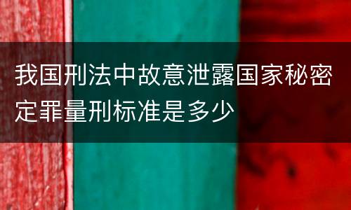 我国刑法中故意泄露国家秘密定罪量刑标准是多少