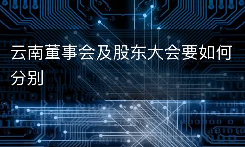云南董事会及股东大会要如何分别
