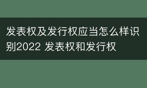 发表权及发行权应当怎么样识别2022 发表权和发行权