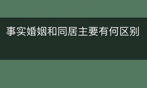 事实婚姻和同居主要有何区别