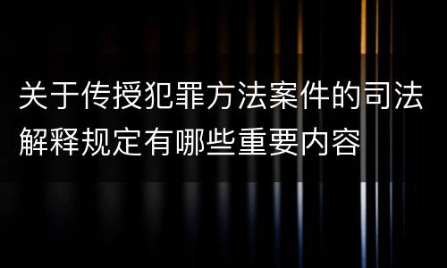 关于传授犯罪方法案件的司法解释规定有哪些重要内容