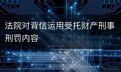 法院对背信运用受托财产刑事刑罚内容