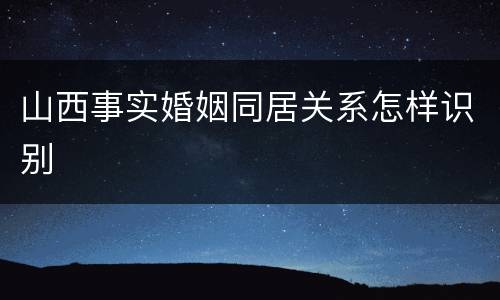 山西事实婚姻同居关系怎样识别