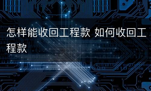怎样能收回工程款 如何收回工程款