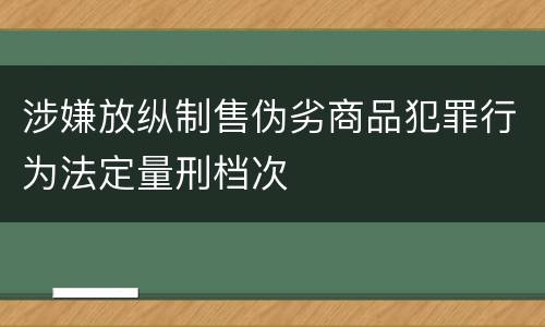 涉嫌放纵制售伪劣商品犯罪行为法定量刑档次
