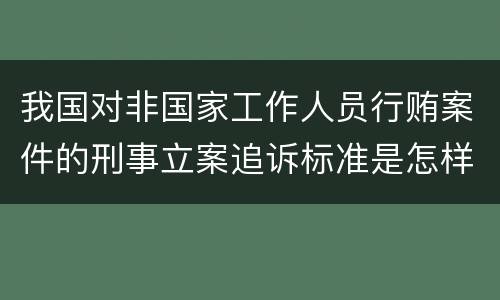 我国对非国家工作人员行贿案件的刑事立案追诉标准是怎样的
