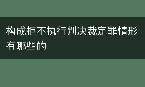 构成拒不执行判决裁定罪情形有哪些的
